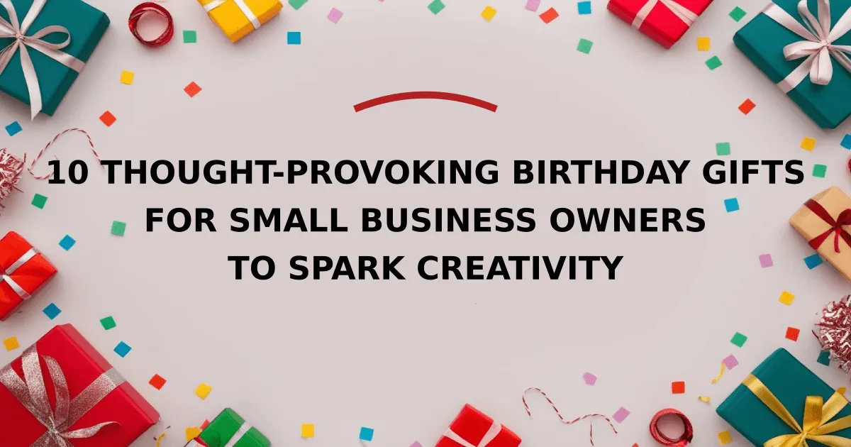 10 Thought-Provoking Birthday Gifts for Small Business Owners to Spark Creativity